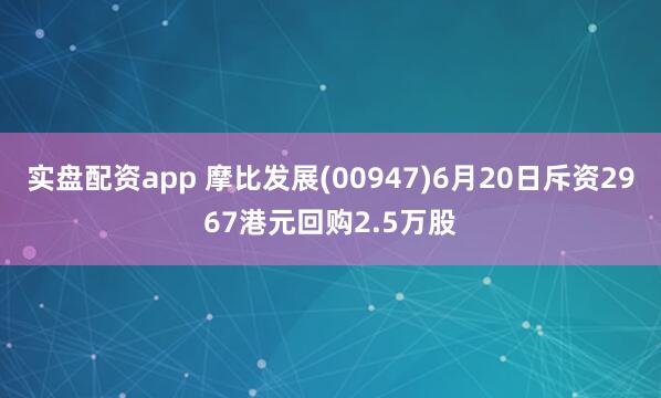 实盘配资app 摩比发展(00947)6月20日斥资2967港元回购2.5万股