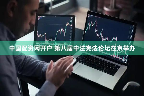 中国配资网开户 第八届中法宪法论坛在京举办
