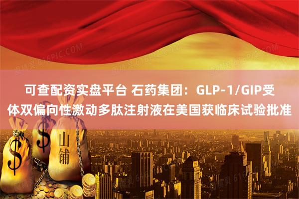 可查配资实盘平台 石药集团：GLP-1/GIP受体双偏向性激动多肽注射液在美国获临床试验批准