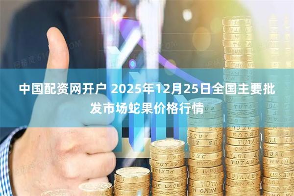 中国配资网开户 2025年12月25日全国主要批发市场蛇果价格行情