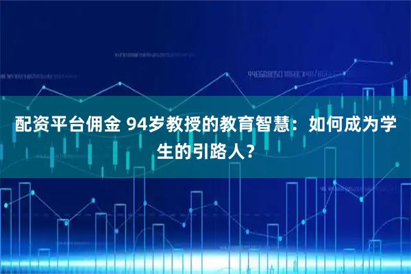 配资平台佣金 94岁教授的教育智慧：如何成为学生的引路人？