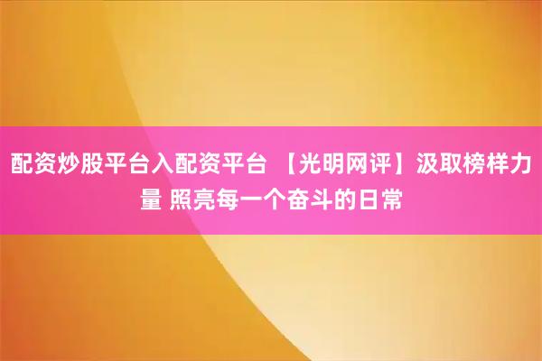 配资炒股平台入配资平台 【光明网评】汲取榜样力量 照亮每一个奋斗的日常